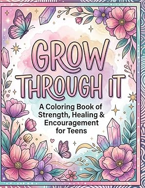 Grow Through It: A Teen Coloring Book by Kim Phillips